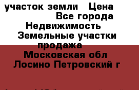 участок земли › Цена ­ 2 700 000 - Все города Недвижимость » Земельные участки продажа   . Московская обл.,Лосино-Петровский г.